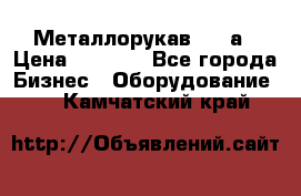 Металлорукав 4657а › Цена ­ 5 000 - Все города Бизнес » Оборудование   . Камчатский край